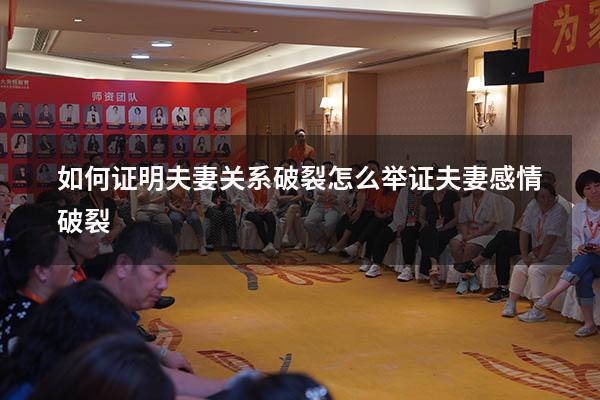 如何证明夫妻关系破裂（怎么举证夫妻感情破裂）