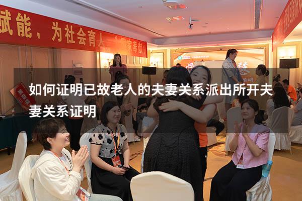 如何证明已故老人的夫妻关系（派出所开夫妻关系证明）