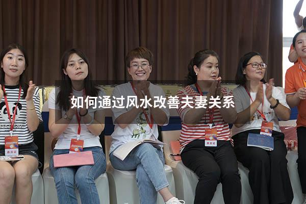 如何通过风水改善夫妻关系