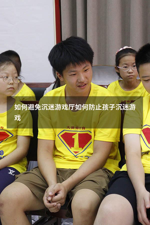 如何避免沉迷游戏厅（如何防止孩子沉迷游戏）