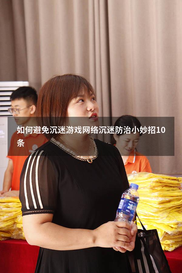 如何避免沉迷游戏（网络沉迷防治小妙招10条）