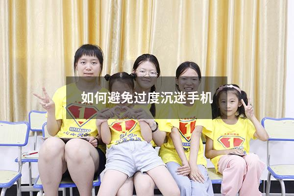 如何避免过度沉迷手机（怎么解决青少年沉迷手机）