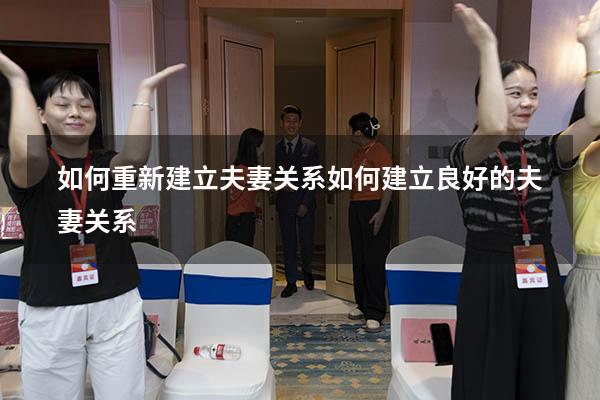 如何重新建立夫妻关系（如何建立良好的夫妻关系）