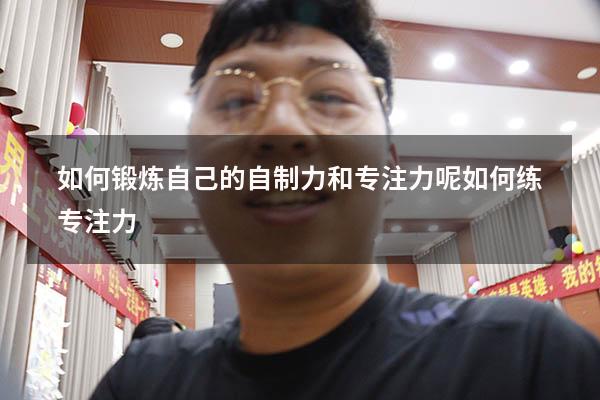 如何锻炼自己的自制力和专注力呢（如何练专注力）