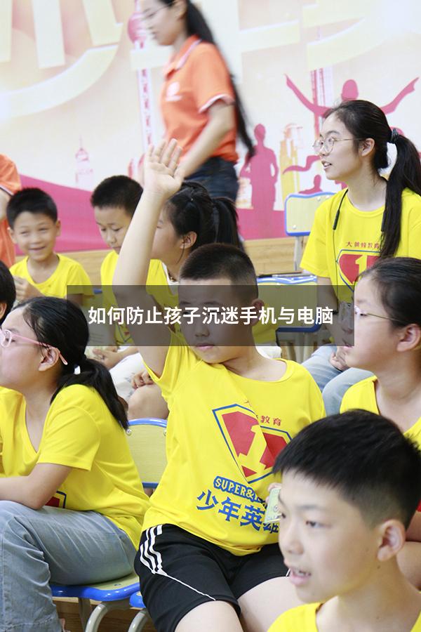 如何防止孩子沉迷手机与电脑（孩子玩手机入迷怎么办）