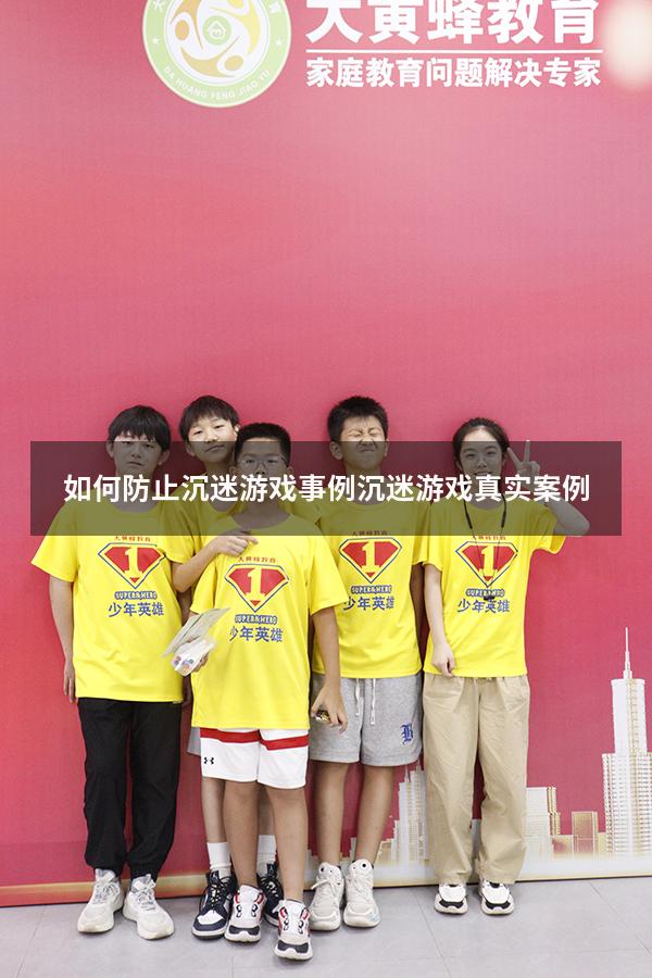 如何防止沉迷游戏事例（沉迷游戏真实案例）