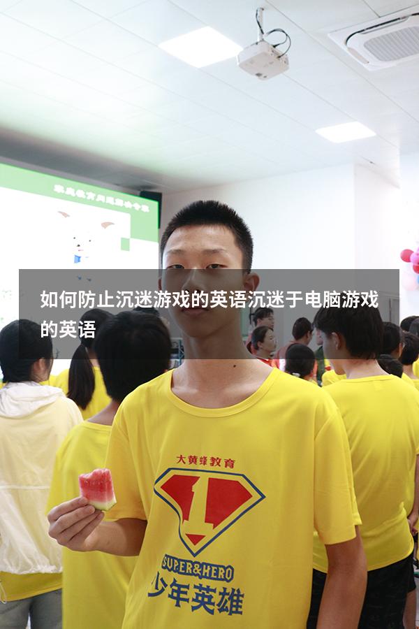 如何防止沉迷游戏的英语（沉迷于电脑游戏的英语）