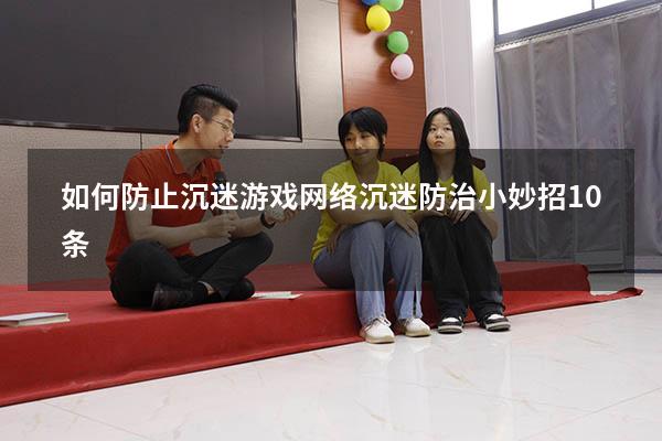 如何防止沉迷游戏（网络沉迷防治小妙招10条）