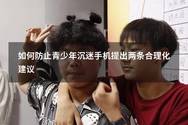 如何防止青少年沉迷手机提出两条合理化建议