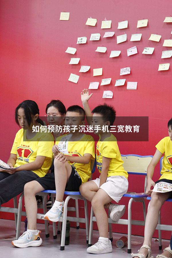 如何预防孩子沉迷手机三宽教育（怎样让孩子不沉迷手机）