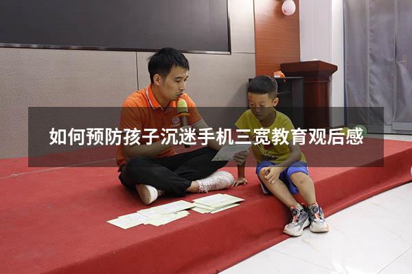 如何预防孩子沉迷手机三宽教育观后感