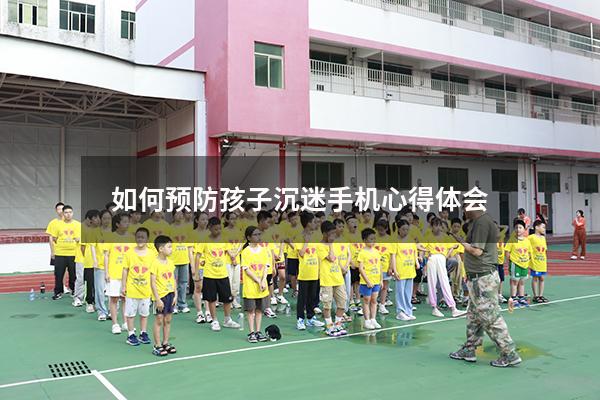 如何预防孩子沉迷手机心得体会