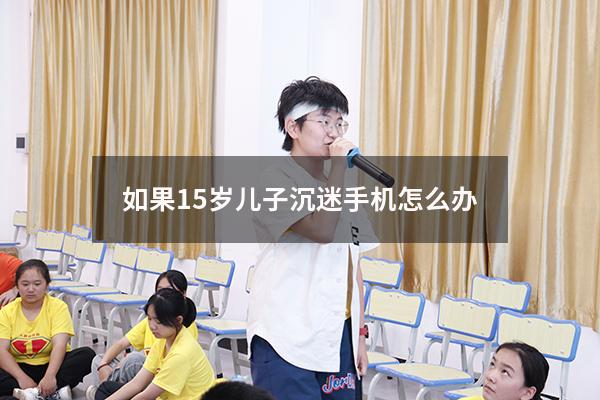 如果15岁儿子沉迷手机怎么办