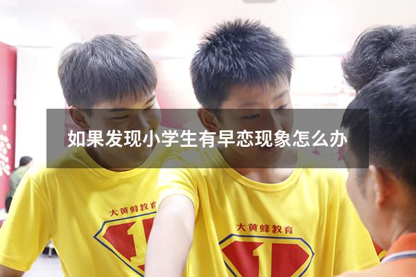 如果发现小学生有早恋现象怎么办