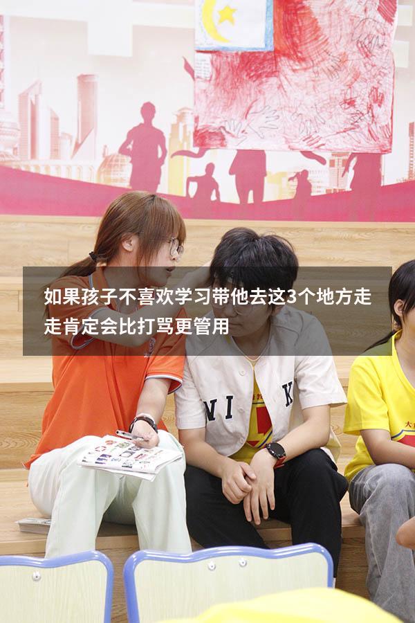 如果孩子不喜欢学习，带他去这3个地方走走，肯定会比打骂更管用
