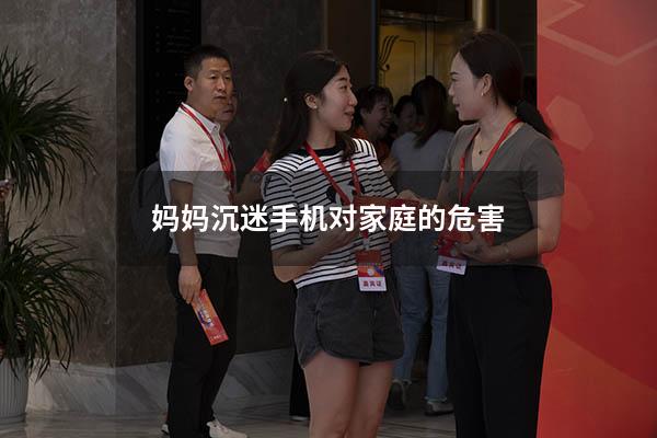 妈妈沉迷手机对家庭的危害（父母天天玩手机对孩子的影响）