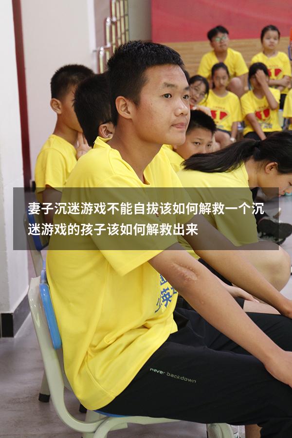 妻子沉迷游戏不能自拔该如何解救（一个沉迷游戏的孩子该如何解救出来）