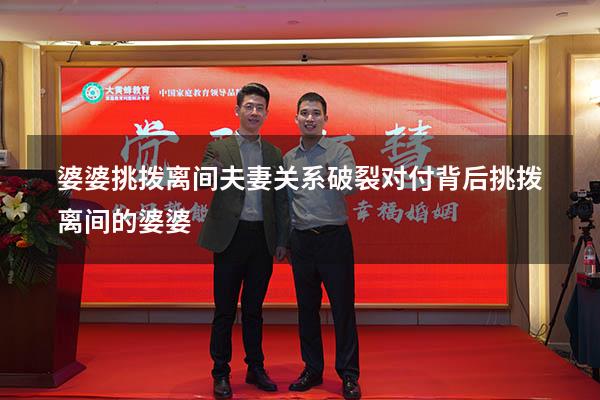 婆婆挑拨离间夫妻关系破裂（对付背后挑拨离间的婆婆）