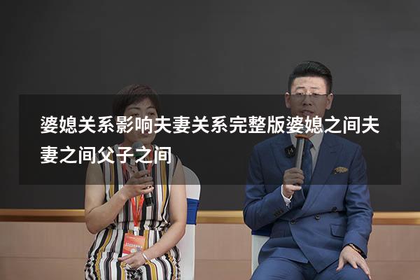 婆媳关系影响夫妻关系完整版（婆媳之间,夫妻之间,父子之间）