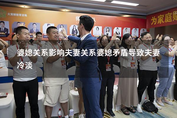 婆媳关系影响夫妻关系（婆媳矛盾导致夫妻冷淡）