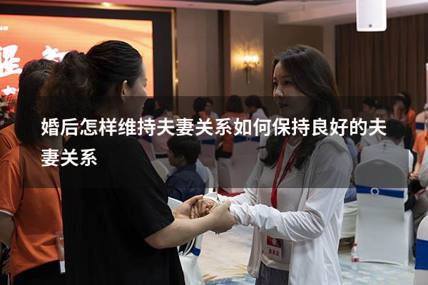 婚后怎样维持夫妻关系（如何保持良好的夫妻关系）