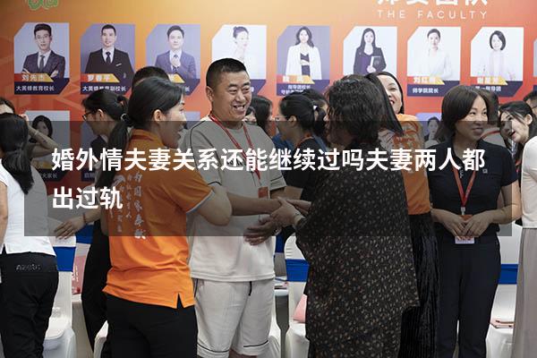 婚外情夫妻关系还能继续过吗（夫妻两人都出过轨）
