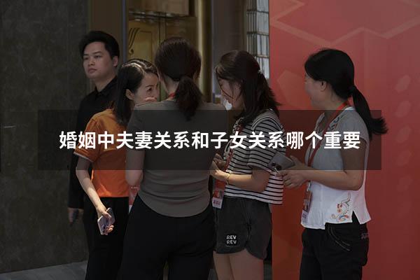 婚姻中夫妻关系和子女关系哪个重要
