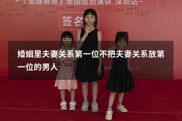 婚姻里夫妻关系第一位（不把夫妻关系放第一位的男人）