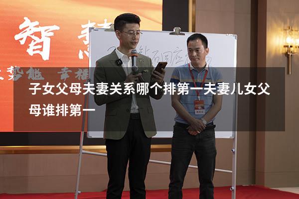 子女父母夫妻关系哪个排第一（夫妻,儿女,父母谁排第一）