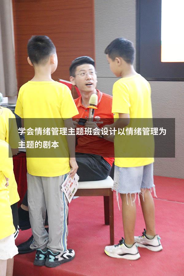 学会情绪管理主题班会设计（以情绪管理为主题的剧本）