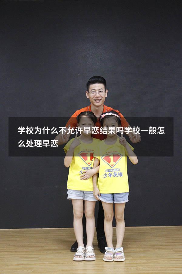 学校为什么不允许早恋结果吗（学校一般怎么处理早恋）