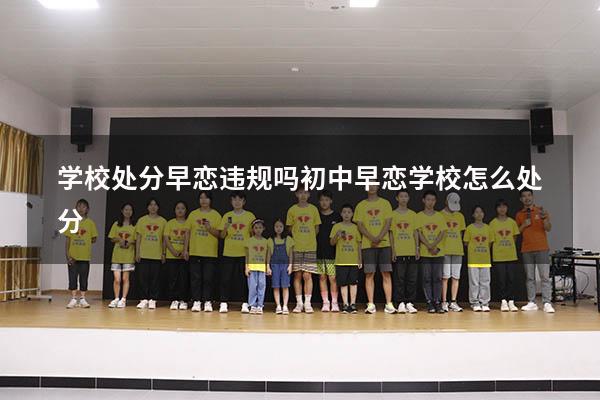 学校处分早恋违规吗（初中早恋学校怎么处分）