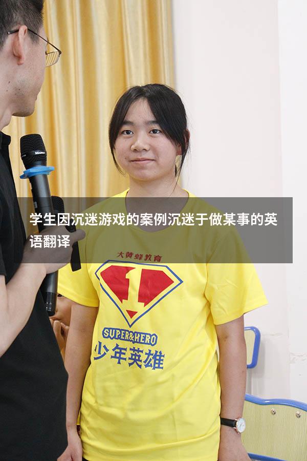 学生因沉迷游戏的案例（沉迷于做某事的英语翻译）