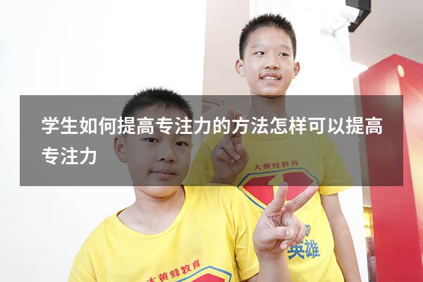 学生如何提高专注力的方法（怎样可以提高专注力）