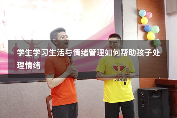 学生学习生活与情绪管理（如何帮助孩子处理情绪）