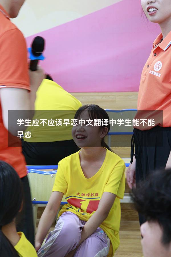 学生应不应该早恋中文翻译（中学生能不能早恋）