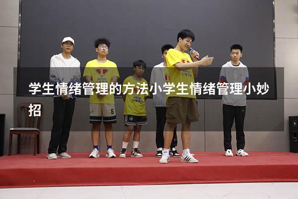 学生情绪管理的方法（小学生情绪管理小妙招）