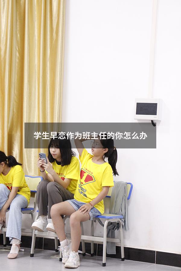 学生早恋作为班主任的你怎么办