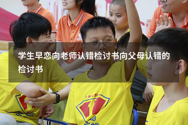 学生早恋向老师认错检讨书（向父母认错的检讨书）