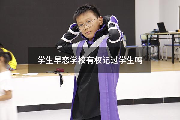 学生早恋学校有权记过学生吗
