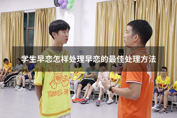 学生早恋怎样处理（早恋的最佳处理方法）