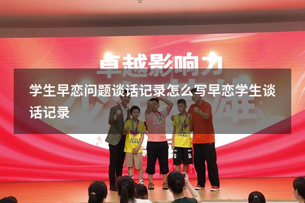 学生早恋问题谈话记录怎么写（早恋学生谈话记录）