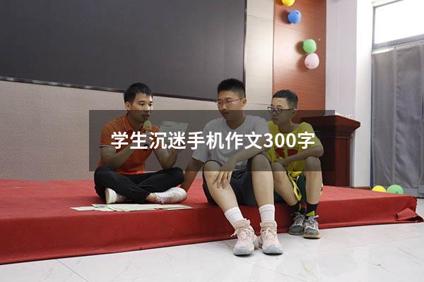 学生沉迷手机作文300字