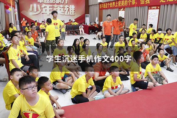 学生沉迷手机作文400字（关于沉迷手机的作文800字）