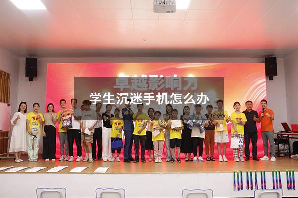 学生沉迷手机怎么办
