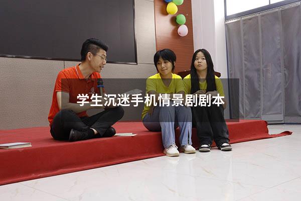 学生沉迷手机情景剧剧本