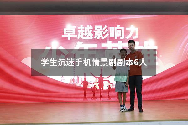 学生沉迷手机情景剧剧本6人