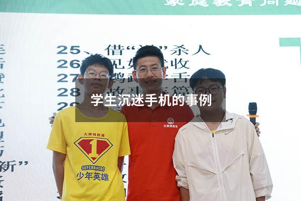 学生沉迷手机的事例（学生手机危害的真实事例）