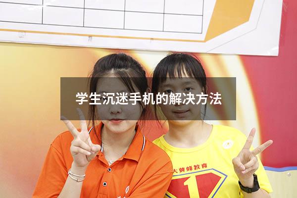 学生沉迷手机的解决方法