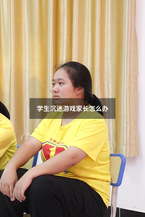 学生沉迷游戏家长怎么办
